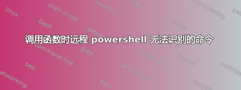 调用函数时远程 powershell 无法识别的命令