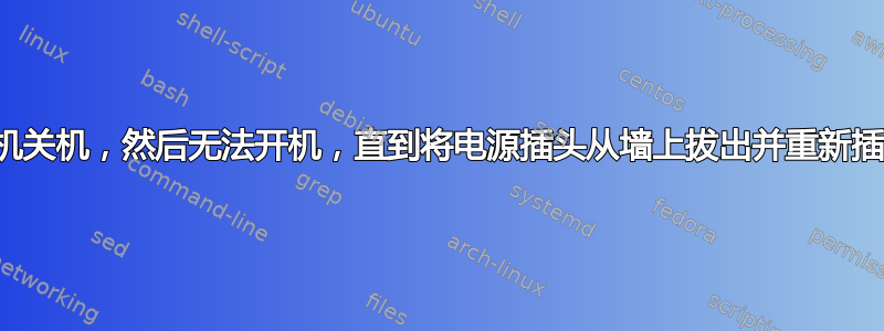 随机关机，然后无法开机，直到将电源插头从墙上拔出并重新插入