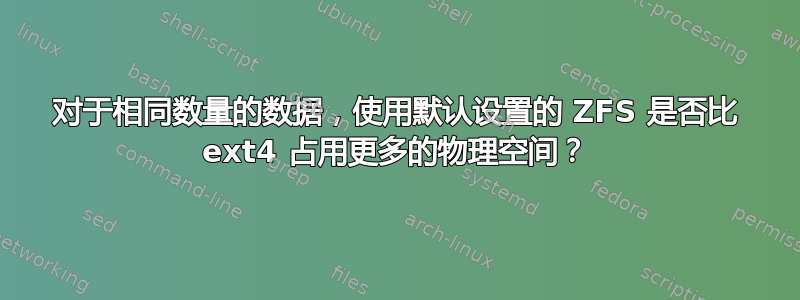 对于相同数量的数据，使用默认设置的 ZFS 是否比 ext4 占用更多的物理空间？