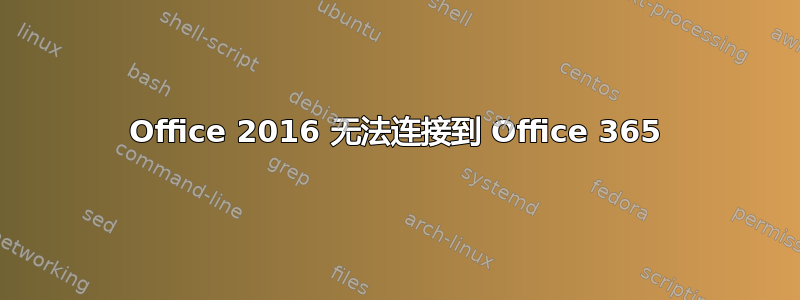 Office 2016 无法连接到 Office 365