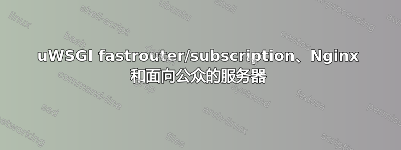 uWSGI fastrouter/subscription、Nginx 和面向公众的服务器