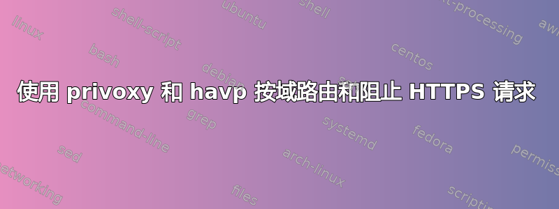 使用 privoxy 和 havp 按域路由和阻止 HTTPS 请求