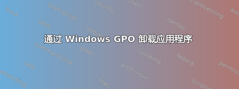 通过 Windows GPO 卸载应用程序