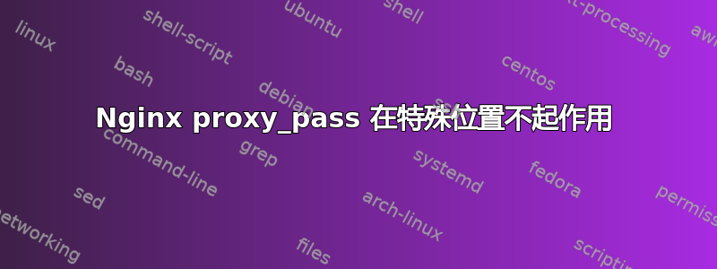 Nginx proxy_pass 在特殊位置不起作用