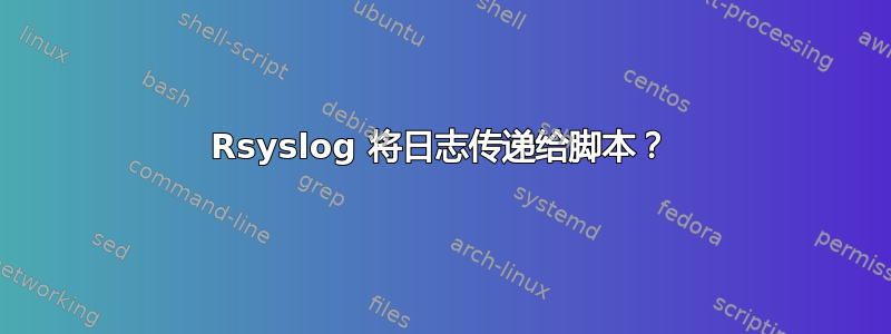 Rsyslog 将日志传递给脚本？