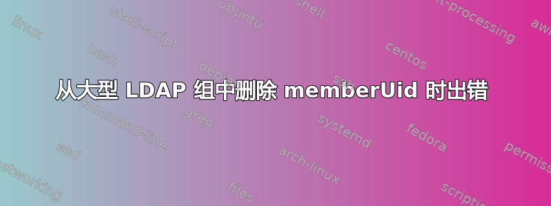 从大型 LDAP 组中删除 memberUid 时出错