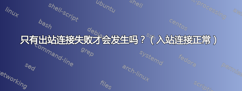 只有出站连接失败才会发生吗？（入站连接正常）