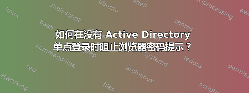 如何在没有 Active Directory 单点登录时阻止浏览器密码提示？