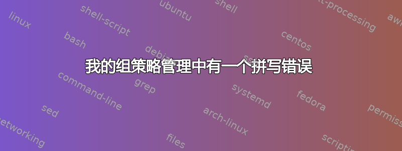 我的组策略管理中有一个拼写错误