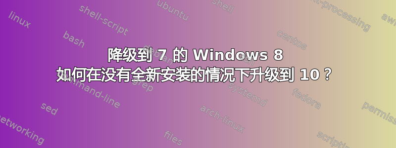 降级到 7 的 Windows 8 如何在没有全新安装的情况下升级到 10？