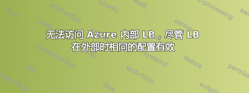 无法访问 Azure 内部 LB，尽管 LB 在外部时相同的配置有效