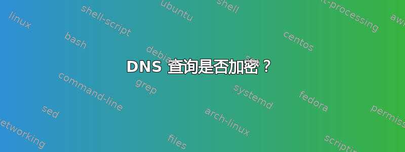 DNS 查询是否加密？