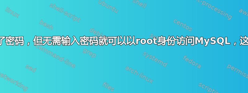 虽然设置了密码，但无需输入密码就可以以root身份访问MySQL，这正常吗？