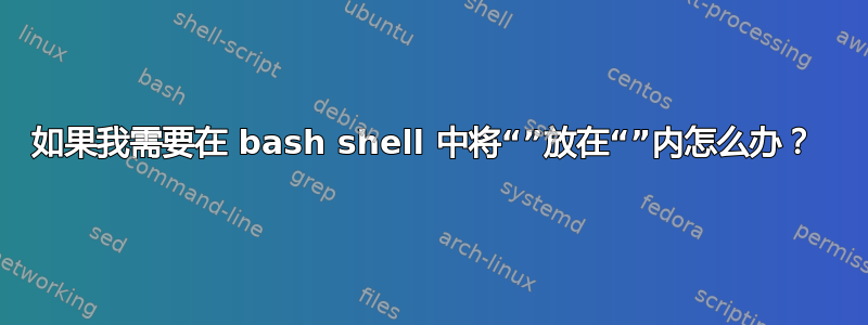 如果我需要在 bash shell 中将“”放在“”内怎么办？ 