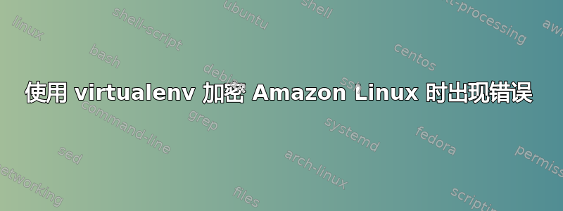 使用 virtualenv 加密 Amazon Linux 时出现错误