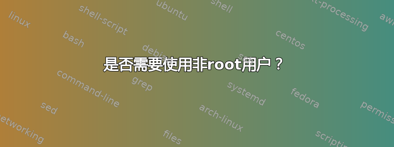 是否需要使用非root用户？