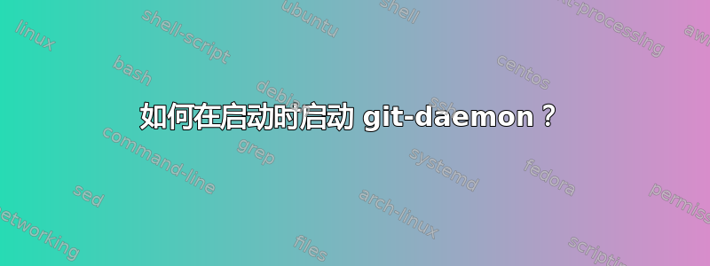 如何在启动时启动 git-daemon？