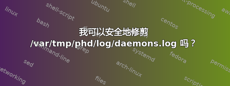 我可以安全地修剪 /var/tmp/phd/log/daemons.log 吗？