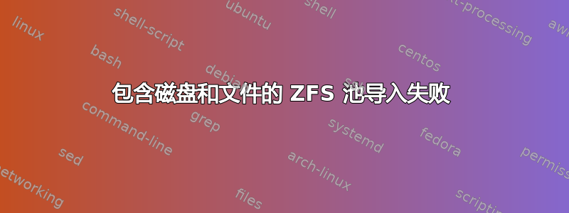 包含磁盘和文件的 ZFS 池导入失败