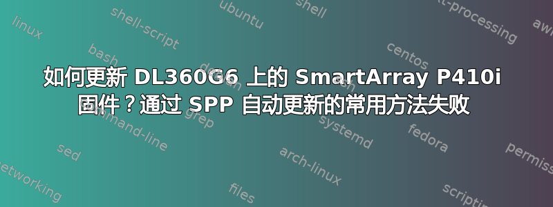 如何更新 DL360G6 上的 SmartArray P410i 固件？通过 SPP 自动更新的常用方法失败