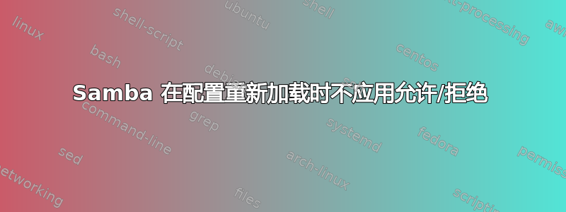 Samba 在配置重新加载时不应用允许/拒绝