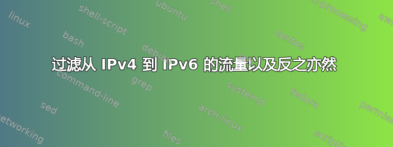 过滤从 IPv4 到 IPv6 的流量以及反之亦然