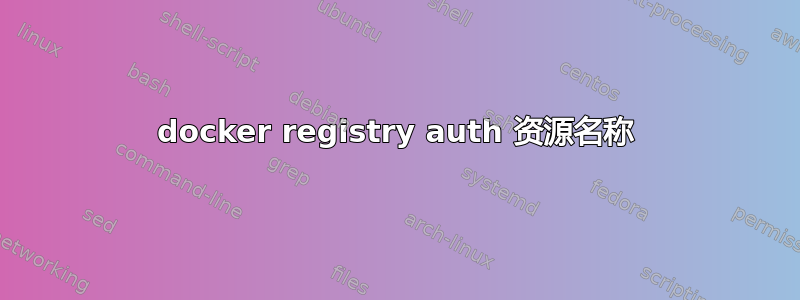 docker registry auth 资源名称