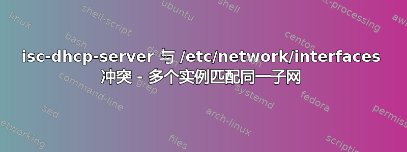 isc-dhcp-server 与 /etc/network/interfaces 冲突 - 多个实例匹配同一子网