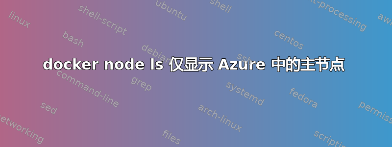 docker node ls 仅显示 Azure 中的主节点