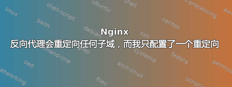 Nginx 反向代理会重定向任何子域，而我只配置了一个重定向