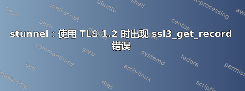 stunnel：使用 TLS 1.2 时出现 ssl3_get_record 错误