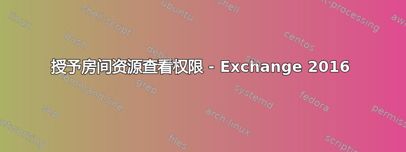 授予房间资源查看权限 - Exchange 2016