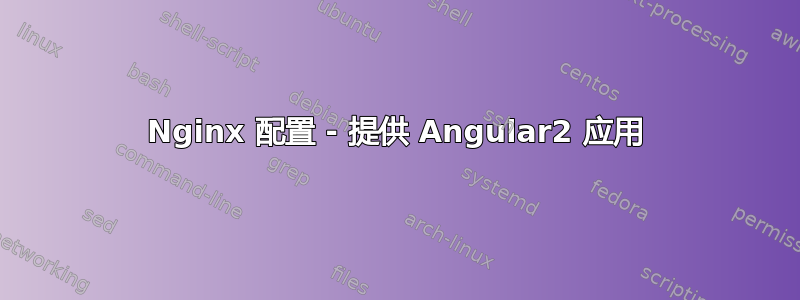 Nginx 配置 - 提供 Angular2 应用