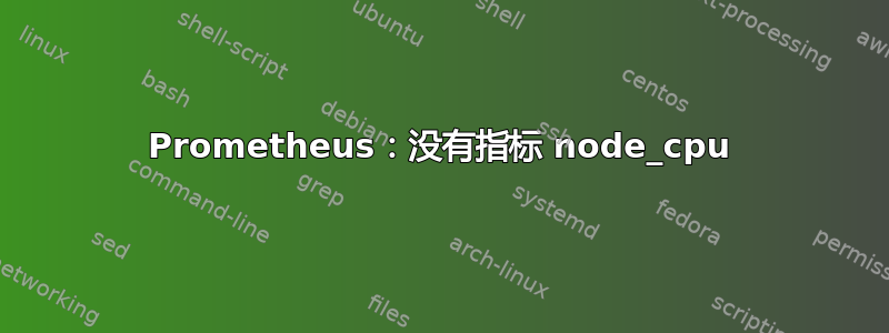 Prometheus：没有指标 node_cpu