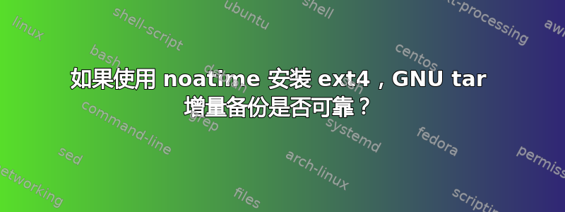 如果使用 noatime 安装 ext4，GNU tar 增量备份是否可靠？