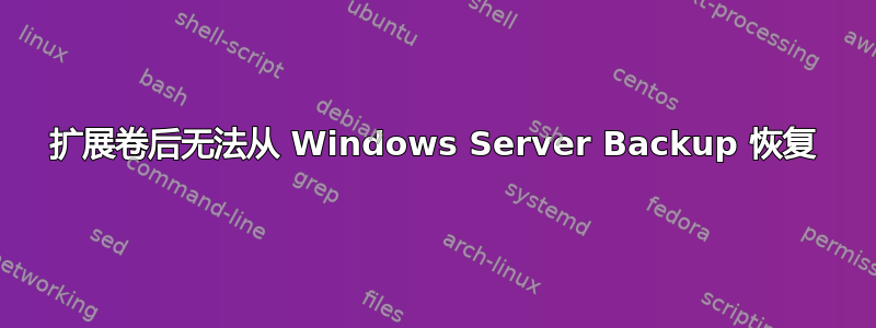 扩展卷后无法从 Windows Server Backup 恢复