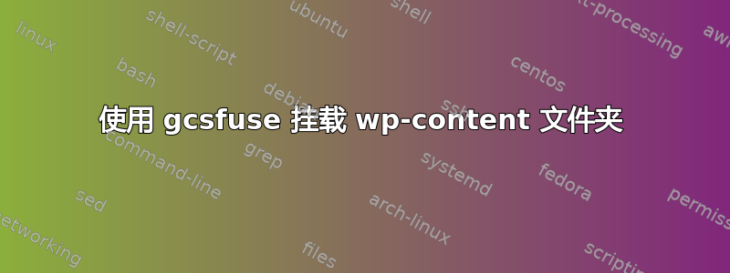 使用 gcsfuse 挂载 wp-content 文件夹