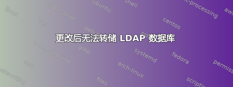 更改后无法转储 LDAP 数据库