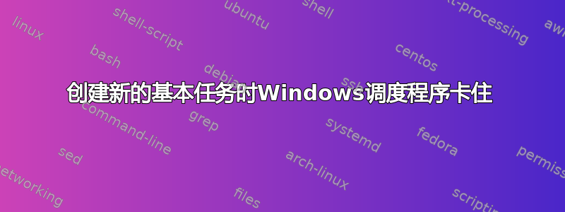 创建新的基本任务时Windows调度程序卡住