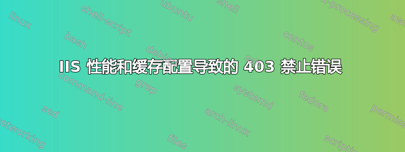 IIS 性能和缓存配置导致的 403 禁止错误