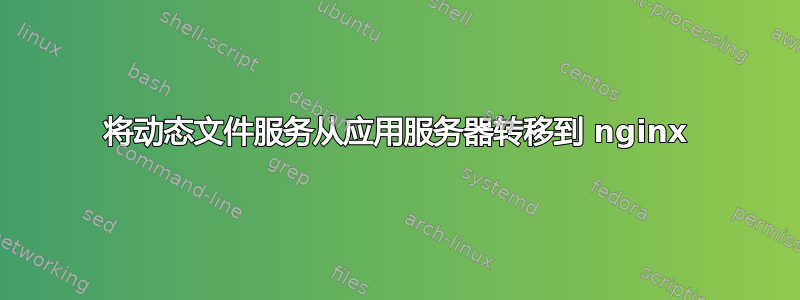 将动态文件服务从应用服务器转移到 nginx