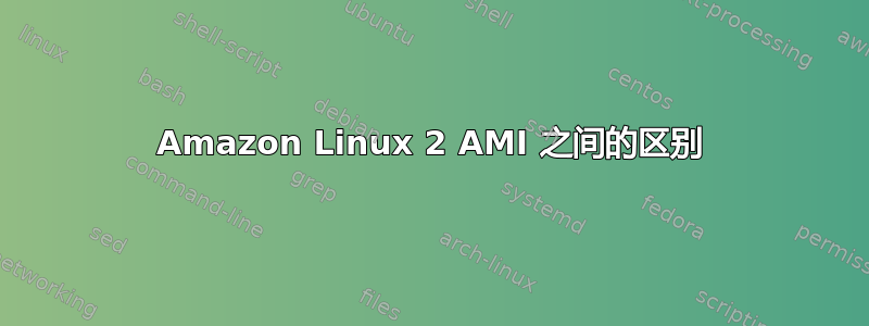 Amazon Linux 2 AMI 之间的区别