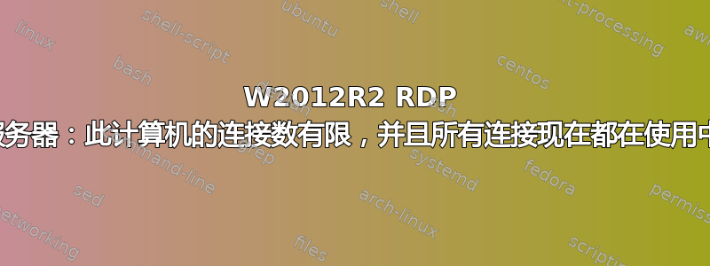 W2012R2 RDP 服务器：此计算机的连接数有限，并且所有连接现在都在使用中