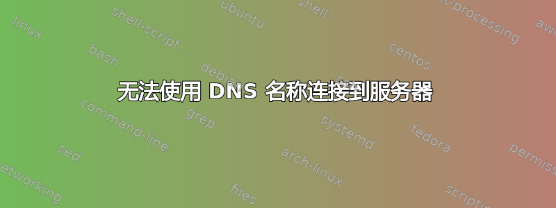 无法使用 DNS 名称连接到服务器