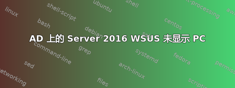 2008 AD 上的 Server 2016 WSUS 未显示 PC