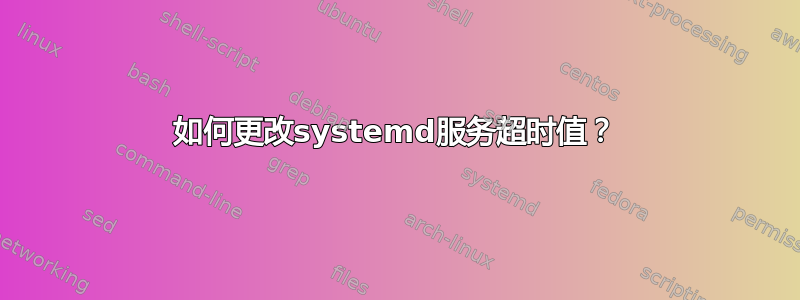 如何更改systemd服务超时值？