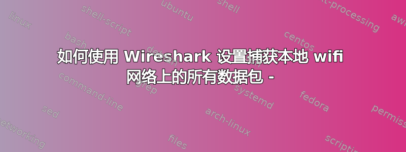 如何使用 Wireshark 设置捕获本地 wifi 网络上的所有数据包 -