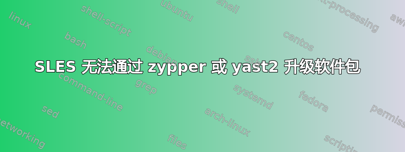 SLES 无法通过 zypper 或 yast2 升级软件包 