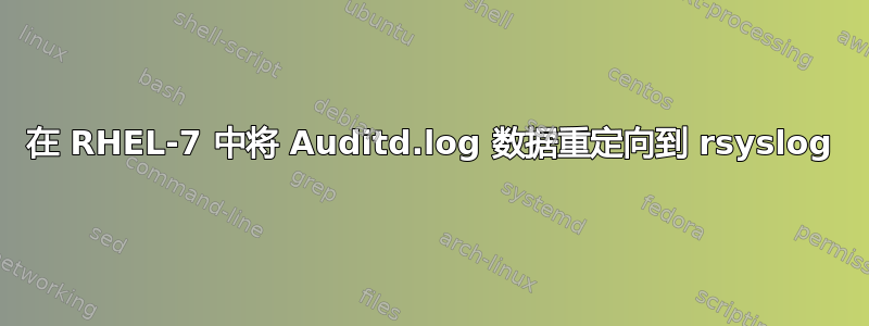 在 RHEL-7 中将 Auditd.log 数据重定向到 rsyslog