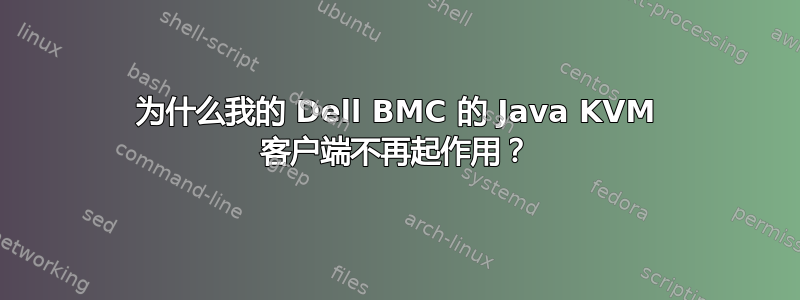 为什么我的 Dell BMC 的 Java KVM 客户端不再起作用？